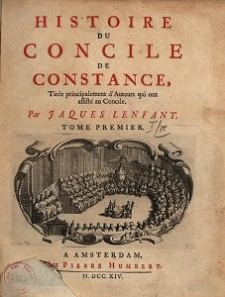 Histoire du Concile de Constance : tir&eacute;e principalement d'auteurs qui ont assist&eacute; au concile.Tome premier [-second]